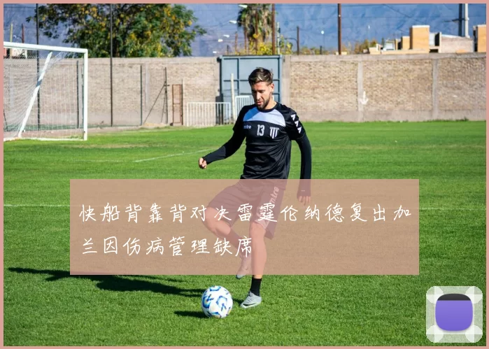 快船背靠背对决雷霆伦纳德复出加兰因伤病管理缺席