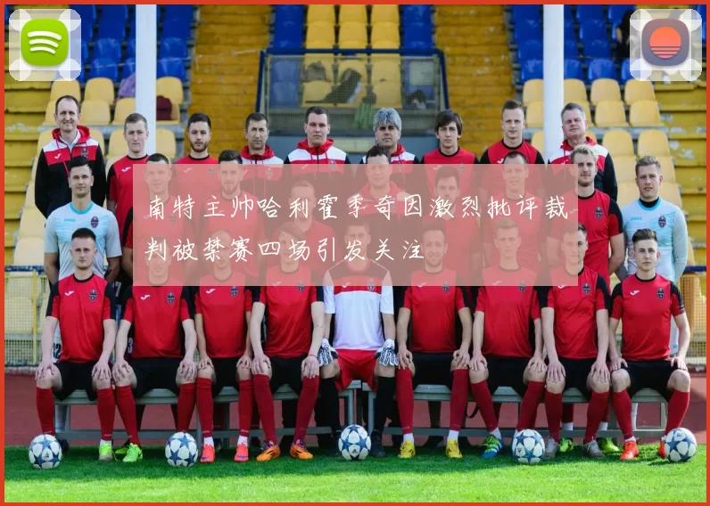 南特主帅哈利霍季奇因激烈批评裁判被禁赛四场引发关注
